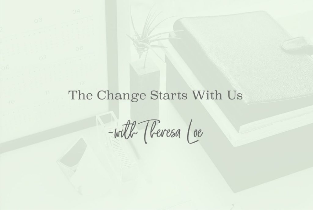 SS 33 The Change Starts With Us - www.TheresaLoe.com