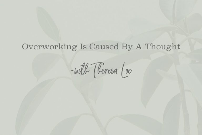 SS 43 Overworking Is Caused By A Thought - www.TheresaLoe.com
