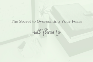 SS 45 The Secret to Overcoming Your Fear - www.TheresaLoe.com
