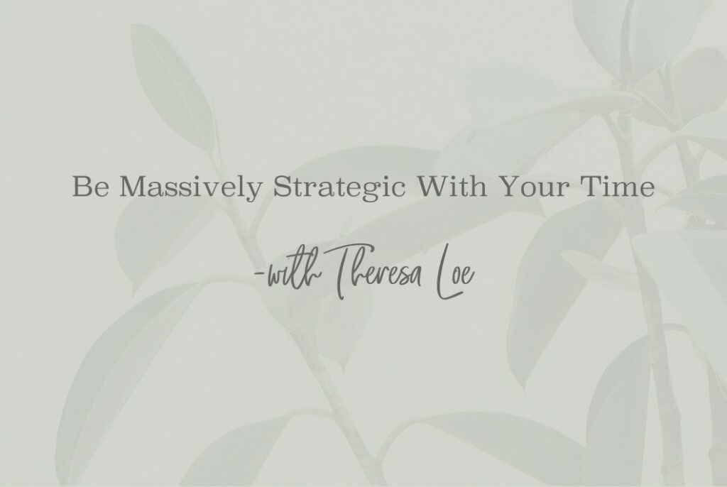 SS 49 Be Massively Strategic With Your Time - www.TheresaLoe.com