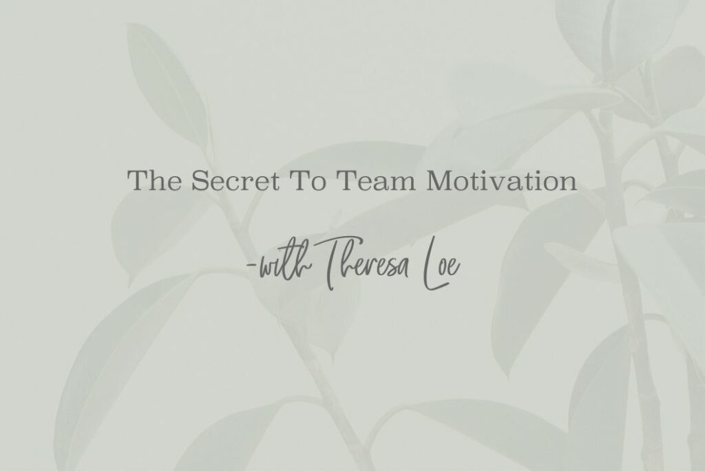 SS 52 The Secret To Team Motivation - www.TheresaLoe.com