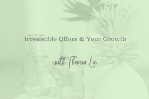 SS 68 Irresistible Offers & Your Growth - www.TheresaLoe.com