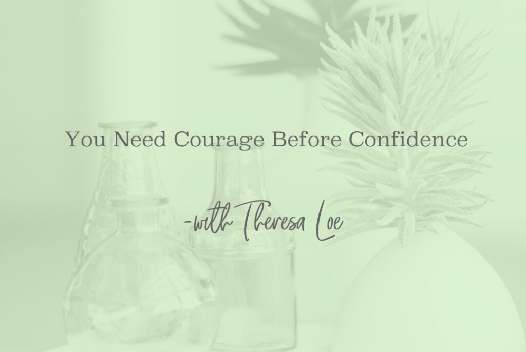 SS 77 You Need Courage Before Confidence - www.TheresaLoe.com