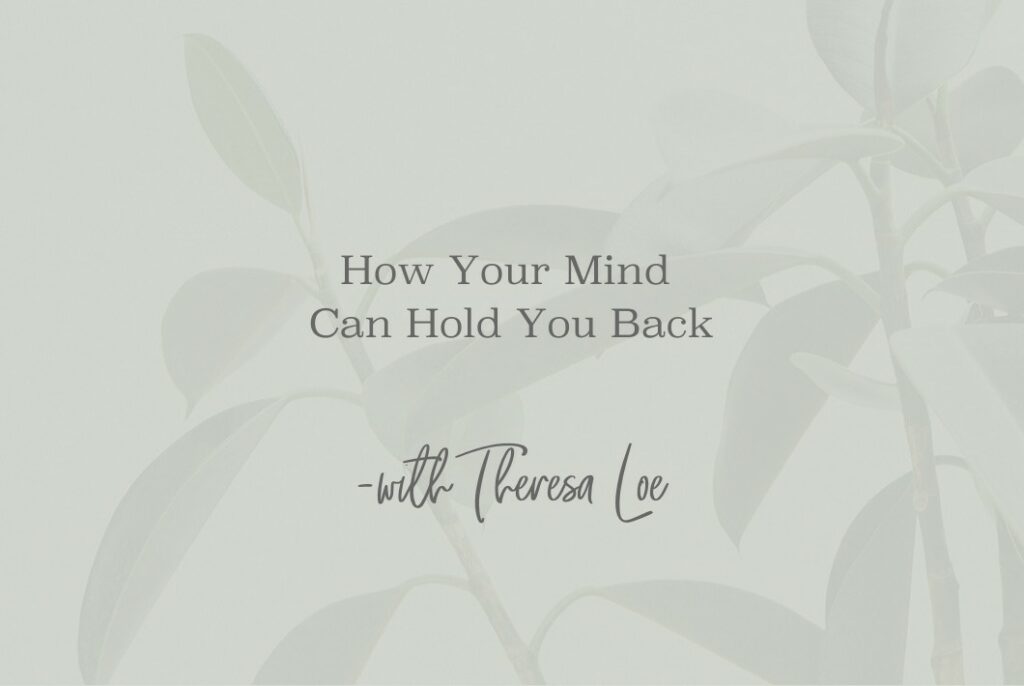 SS 88 How Your Mind Can Hold You Back - www.TheresaLoe.com