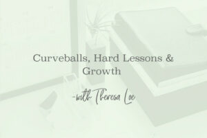 SS 96 Curveballs, Hard Lessons & Growth - www.TheresaLoe.com