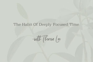 SS 97 The Habit Of Deeply Focused Time - www.TheresaLoe.com