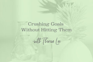 SS 119 Crushing Goals Without Hitting Them - www.TheresaLoe.com