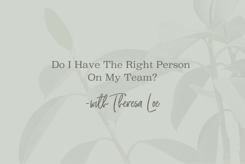 SS 121 Do I Have The Right Person On My Team - www.TheresaLoe.com