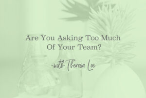 SS 122 Are You Asking Too Much Of Your Team - www.TheresaLoe.com