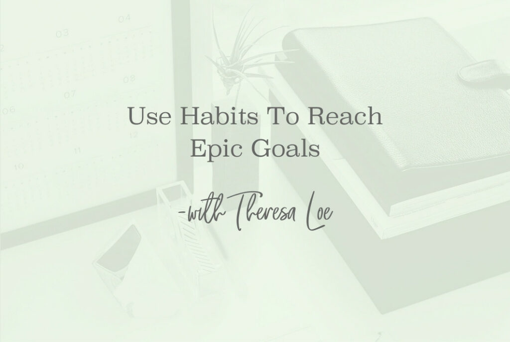 SS 126 Use Habits To Reach Epic Goals - www.TheresaLoe.com