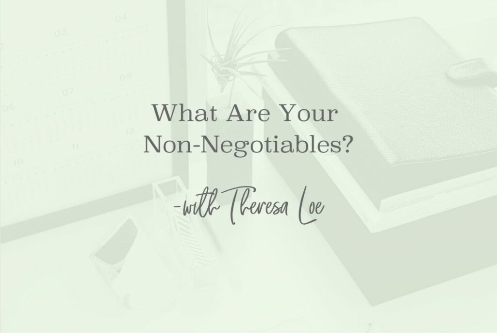 SS 132 What Are Your Non-Negotiables 1 - www.TheresaLoe.com