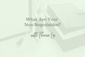SS 132 What Are Your Non-Negotiables 1 - www.TheresaLoe.com