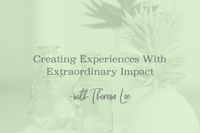 SS 134 Creating Experiences With Extraordinary Impact - www.TheresaLoe.com