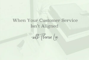 SS 135 When Your Customer Service Isn’t Aligned - www.TheresaLoe.com