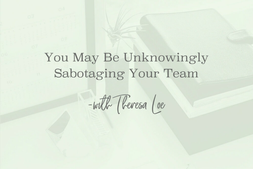 SS 141 You May Be Unknowingly Sabotaging Your Team - www.TheresaLoe.com