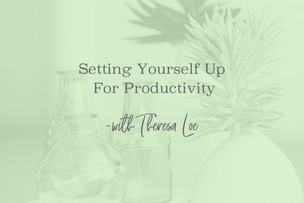 SS 161 Setting Yourself Up For Productivity - www.Theresa Loe.com