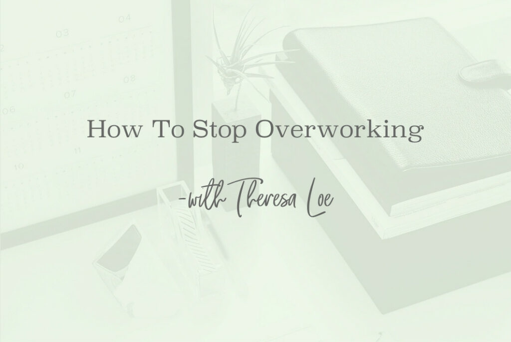 SS 162 How To Stop Overworking - www.Theresa Loe.com