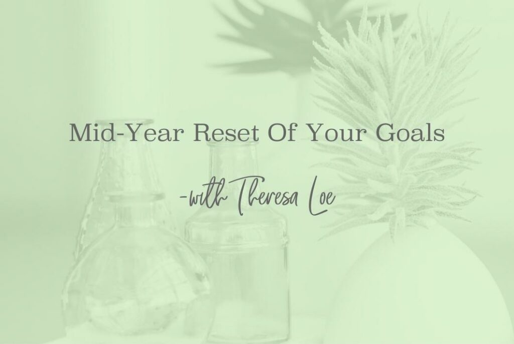 SS 170 Mid-Year Reset Of Your Goals - www.Theresa Loe.com