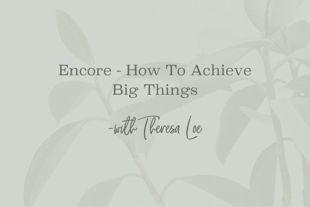 SS 172 Encore - How To Achieve Big Things - www.Theresa Loe.com