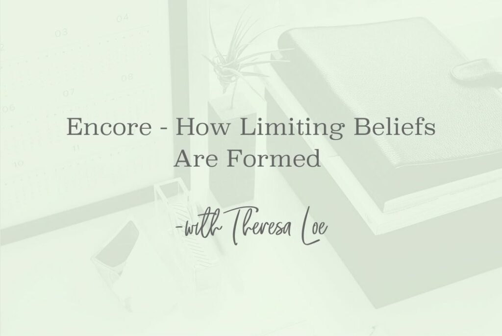 SS 174 Encore How Limiting Beliefs Are Formed - www.theresaloe.com