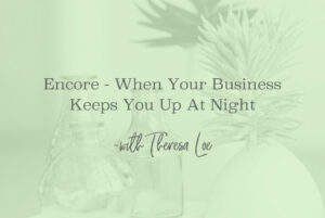SS 176 Encore - When Your Business Keeps You Up At Night - www.Theresa Loe.com